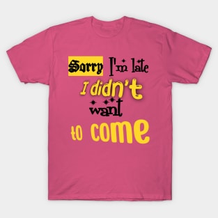 Quote Sorry, I'm late. I didn't want to come T-Shirt